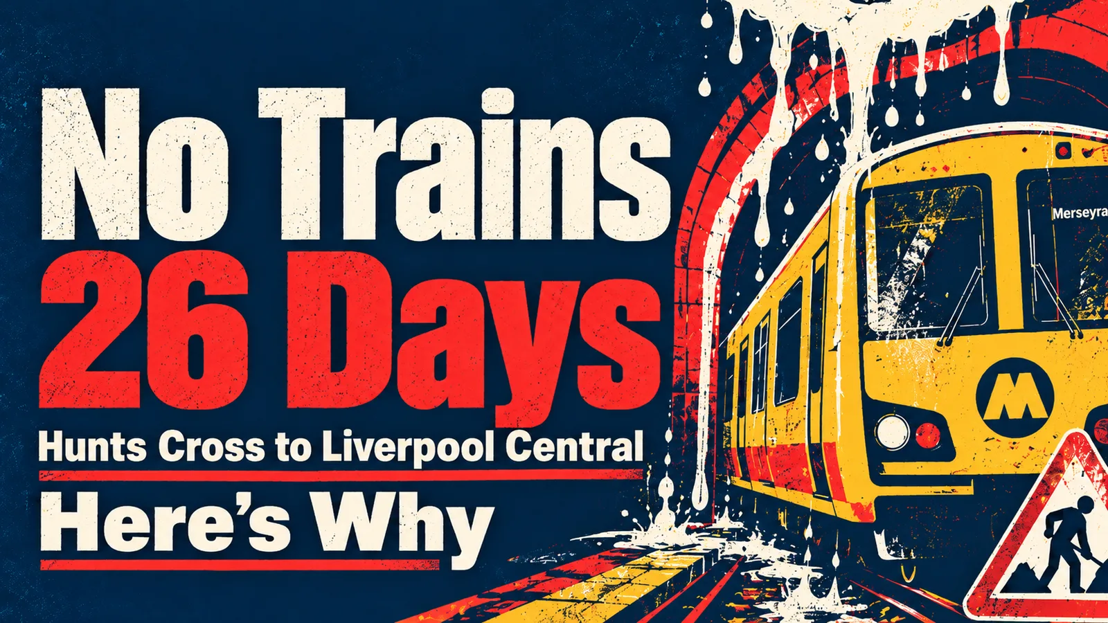 Dark navy poster reading No Trains, 26 Days, Hunts Cross to Liverpool Central, Here's Why, beside a yellow Merseyrail train leaving a red-lined tunnel, with a road-works warning sign in the corner
